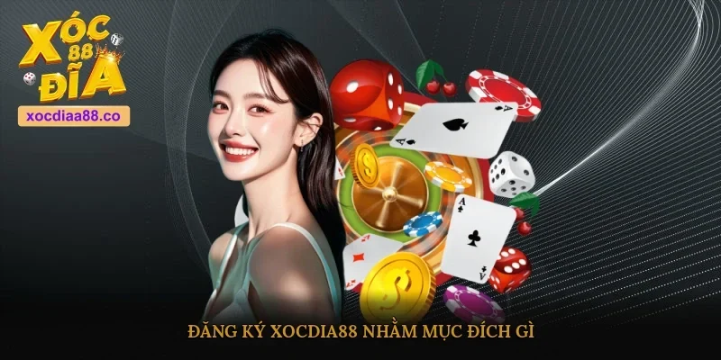 Đăng ký XOCDIA88 nhằm mục đích gì?