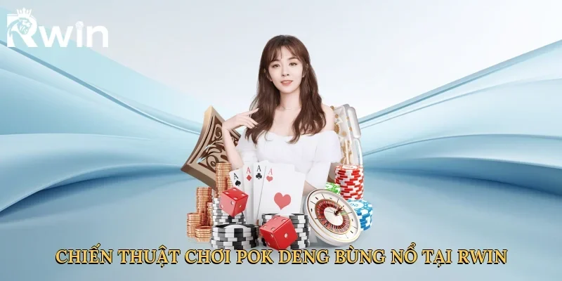Chiến thuật chơi pok deng bùng nổ tại Rwin